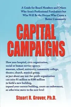 Capital Campaigns: A Guide for Board Members and Others Who Aren't Professional Fundraisers But Who Will Be the Heroes Who Create a Bette/Stuart R. Grover