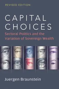 Capital Choices. Sectoral Politics and the Variation of Sovereign Wealth, Revised Edition, Paperback/Juergen Braunstein