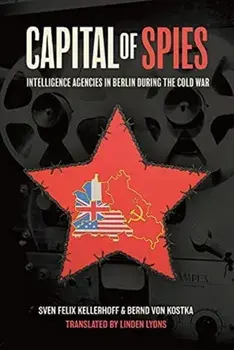 Capital of Spies: Intelligence Agencies in Berlin During the Cold War, Hardcover/Sven Felix Kellerhoff