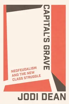 Capital's Grave. Neofeudalism and the New Class Struggle, Paperback/Jodi Dean