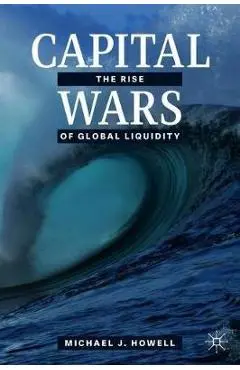 Capital Wars: The Rise of Global Liquidity - Michael J. Howell