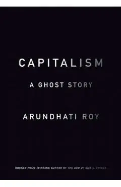 Capitalism: A Ghost Story - Arundhati Roy
