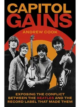 Capitol Gains. Exposing the Conflict Between The Beatles and the Record Label that Made Them, Hardback/Andrew Cook