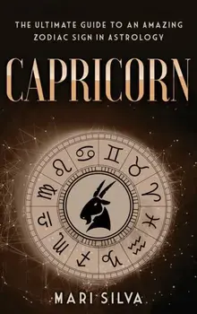 Capricorn: The Ultimate Guide to an Amazing Zodiac Sign in Astrology, Hardcover/Mari Silva