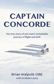 Captain Concorde. The True Story of One Man's Remarkable Journey of Flight and Faith, Paperback/Graham Lacey