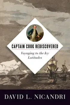 Captain Cook Rediscovered: Voyaging to the Icy Latitudes, Hardcover/David L. Nicandri