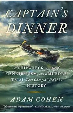 Captain's Dinner: A Shipwreck, an Act of Cannibalism, and a Murder Trial That Changed Legal History - Adam Cohen