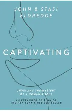 Captivating Expanded Edition: Unveiling the Mystery of a Woman's Soul - John Eldredge