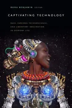 Captivating Technology: Race, Carceral Technoscience, and Liberatory Imagination in Everyday Life, Paperback/Ruha Benjamin