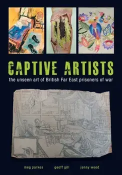 Captive Artists. the unseen art of British Far East prisoners of war, Paperback/Meg Parkes