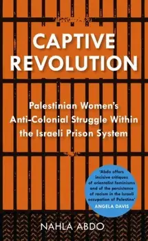Captive Revolution: Palestinian Women's Anti-Colonial Struggle within the Israeli Prison System, Paperback/Nahla Abdo