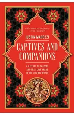 Captives and Companions: A History of Slavery and the Slave Trade in the Islamic World - Justin Marozzi