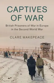 Captives of War. British Prisoners of War in Europe in the Second World War, Hardback/Clare Makepeace