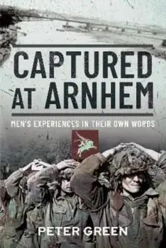Captured at Arnhem. Men's Experiences in Their Own Words, Hardback/Peter Green