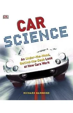 Car Science: An Under-The-Hood, Behind-The-Dash Look at How Cars Work - Richard Hammond