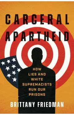 Carceral Apartheid: How Lies and White Supremacists Run Our Prisons - Brittany Friedman