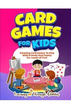 Card Games For Kids: Amazing Card Games To Play With Family And Friends For Loads Of Fun! - Charlotte Gibbs