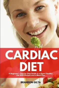Cardiac Diet: A Beginner's Step-by-Step Guide to a Heart-Healthy Life with Recipes and a Meal Plan, Paperback/Brandon Gilta