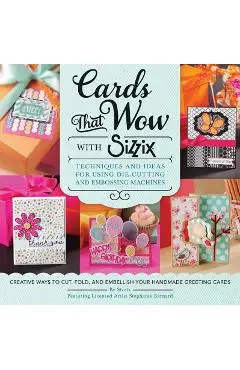 Cards That Wow with Sizzix: Techniques and Ideas for Using Die-Cutting and Embossing Machines - Creative Ways to Cut, Fold, and Embellish Your Han - Sizzix