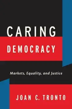 Caring Democracy: Markets, Equality, and Justice/Joan C. Tronto