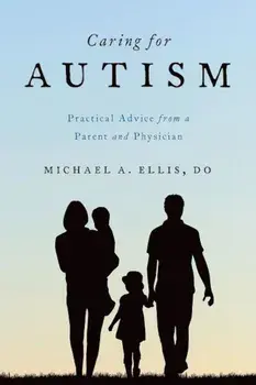 Caring for Autism: Practical Advice from a Parent and Physician, Paperback/Michael A. Ellis