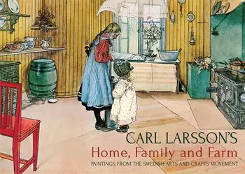 Carl Larsson's Home, Family and Farm: Paintings from the Swedish Arts and Crafts Movement, Hardcover/Carl Larsson