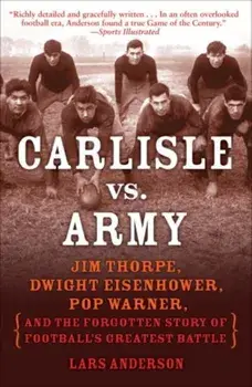 Carlisle vs. Army: Jim Thorpe, Dwight Eisenhower, Pop Warner, and the Forgotten Story of Football's Greatest Battle, Paperback/Lars Anderson