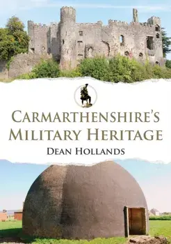 Carmarthenshire's Military Heritage, Paperback/Dean Hollands