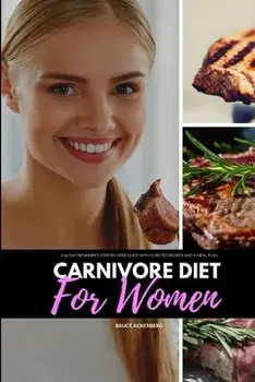 Carnivore Diet for Women: A 14-Day Beginner's Step-by-Step Guide with Curated Recipes and a Meal Plan, Paperback/Bruce Ackerberg
