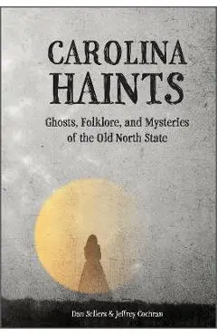 Carolina Haints: Ghosts, Folklore, and Mysteries of the Old North State - Dan Sellers