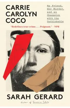 Carrie Carolyn Coco: My Friend, Her Murder, and an Obsession with the Unthinkable - Sarah Gerard