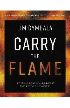 Carry the Flame Bible Study Guide Plus Streaming Video: A Bible Study on Renewing Your Heart and Reviving the World - Jim Cymbala