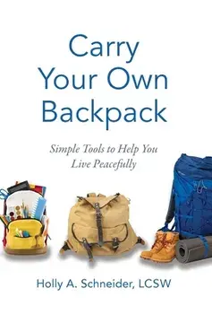 Carry Your Own Backpack: Simple Tools to Help You Live Peacefully, Hardcover/Holly A. Schneider