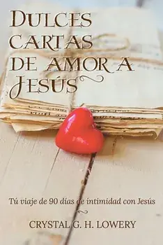 Cartas de Dulce Amor a Jesus. Tu viaje de 90 dias de intimidad con Jesus, Paperback/Crystal G H Lowery