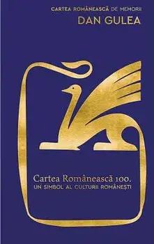 Cartea Romaneasca 100. Un simbol al culturii romanesti/Dan Gulea