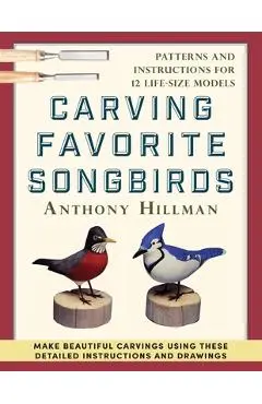 Carving Favorite Songbirds: Patterns and Instructions for 12 Life-Size Models - Anthony Hillman