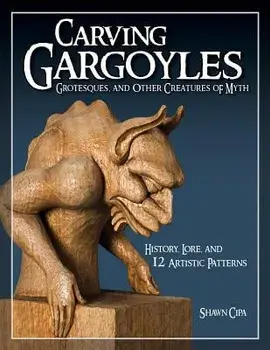 Carving Gargoyles, Grotesques, and Other Creatures of Myth: History, Lore, and 12 Artistic Patterns, Paperback/Shawn Cipa
