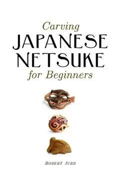Carving Japanese Netsuke for Beginners - Robert Jubb