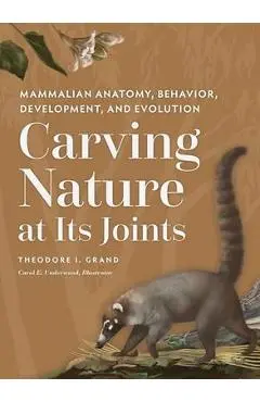 Carving Nature at Its Joints: Mammalian Anatomy, Behavior, Development, and Evolution - Theodore I. Grand