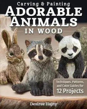 Carving & Painting Adorable Animals in Wood. Techniques, Patterns, and Color Guides for 12 Projects, Paperback/Desiree Hajny