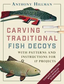 Carving Traditional Fish Decoys: With Patterns and Instructions for 17 Projects, Paperback/Anthony Hillman
