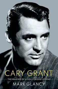 Cary Grant, the Making of a Hollywood Legend, Hardcover/Mark Glancy