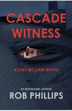 Cascade Witness: A Luke McCain Novel - Rob Phillips