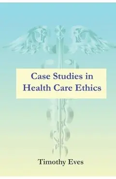 Case Studies in Health Care Ethics - Timothy Eves