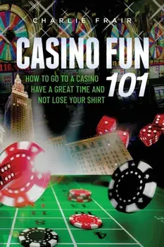Casino Fun 101: How to go to a casino, have a great time and not lose your shirt.., Paperback/Charlie Frair