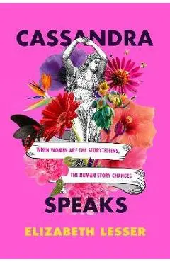 Cassandra Speaks: When Women Are the Storytellers, the Human Story Changes - Elizabeth Lesser