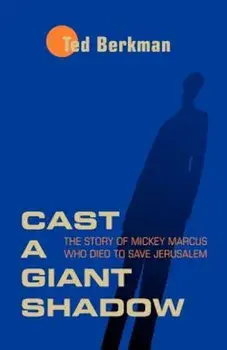 Cast a Giant Shadow: The Story of Mickey Marcus Who Died to Save Jerusalem, Paperback/Ted Berkman