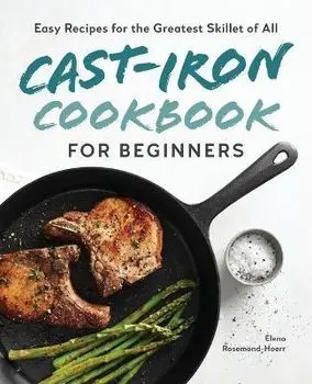 Cast-Iron Cookbook for Beginners: Easy Recipes for the Greatest Skillet of All, Paperback/Elena Rosemond-Hoerr
