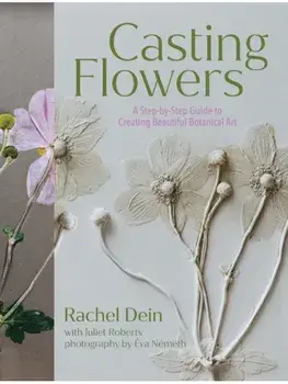 Casting Flowers. A Step-by-Step Guide to Creating Beautiful Botanical Art, Hardback/Rachel Dein