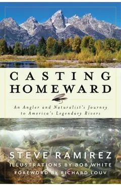 Casting Homeward: An Angler and Naturalist's Journey to America's Legendary Rivers - Steve Ramirez